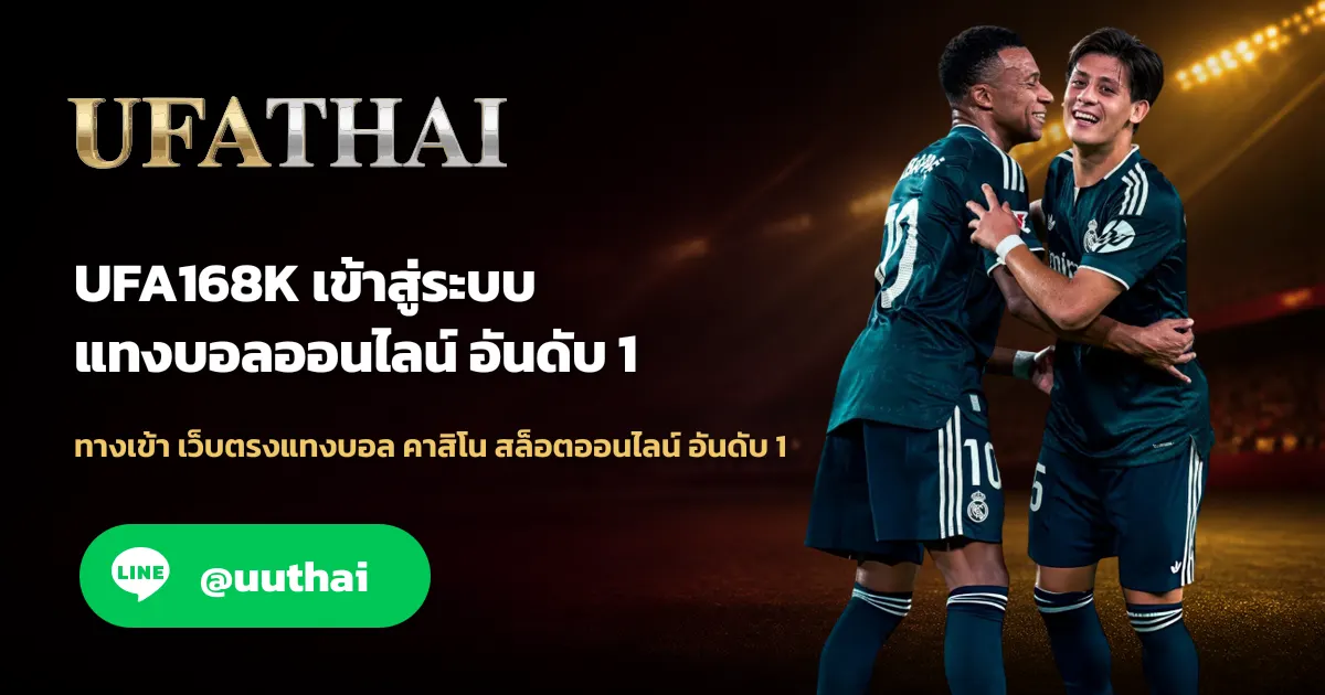 UFA168K เข้าสู่ระบบ อัปเดทใหม่ ล่าสุด สมัครฟรี UFATHAI