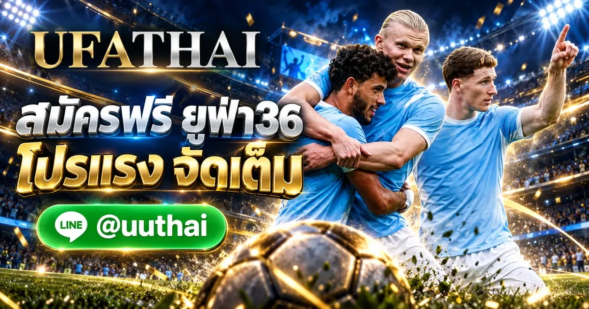 ยูฟ่า36 ทางเข้า สมัครฟรี UFABET โปรเพียบ UFATHAI